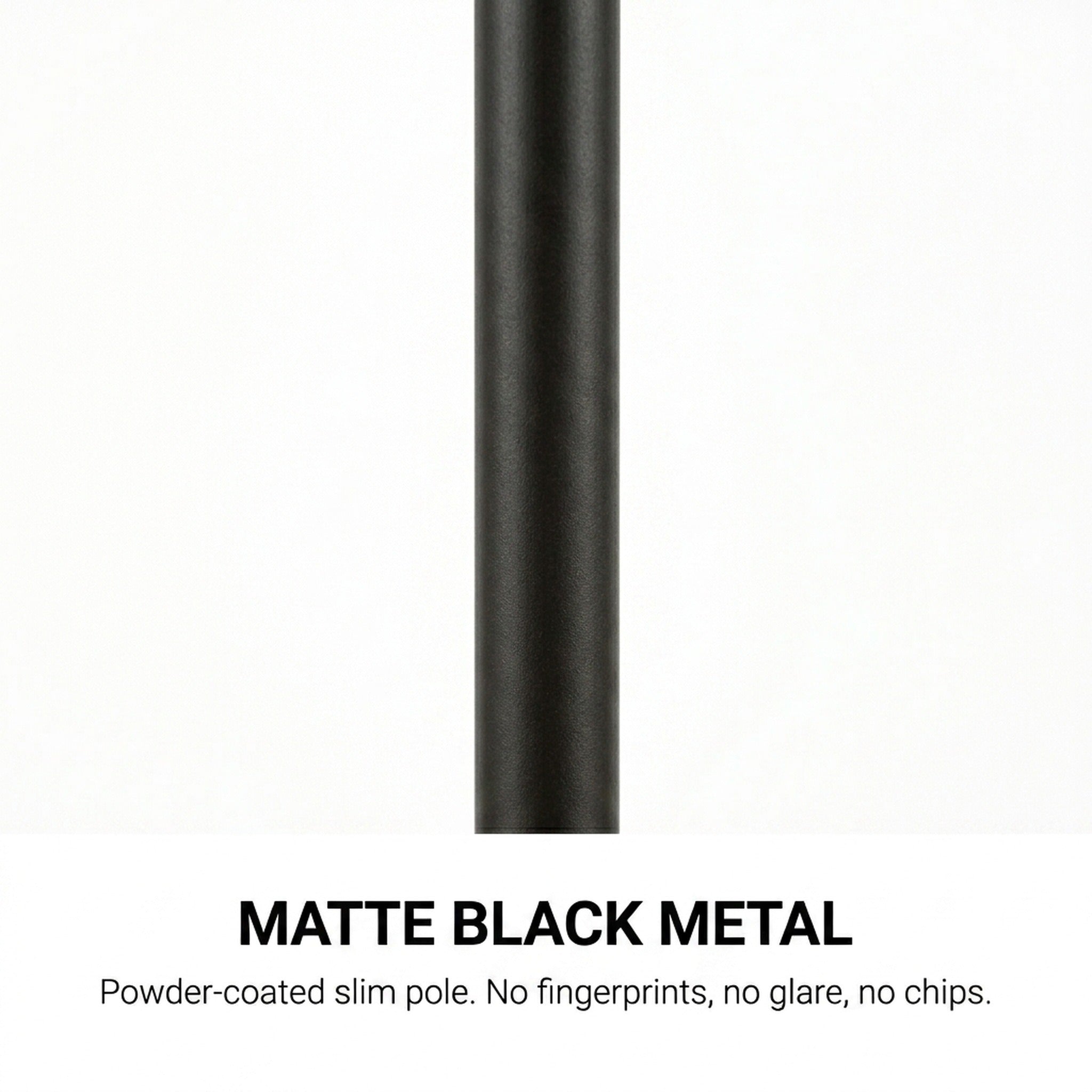 Premium matte black powder-coated metal pole — no fingerprints, no glare, no chips